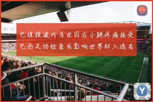 巴媒报道内马尔因右小腿疼痛接受巴西足协检查或影响世界杯入选名单