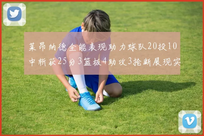 莱昂纳德全能表现助力球队20投10中斩获25分3篮板4助攻3抢断展现实力