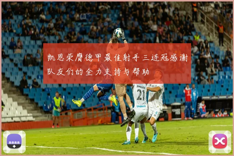 凯恩荣膺德甲最佳射手三连冠感谢队友们的全力支持与帮助