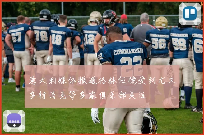 意大利媒体报道格林伍德受到尤文多特马竞等多家俱乐部关注