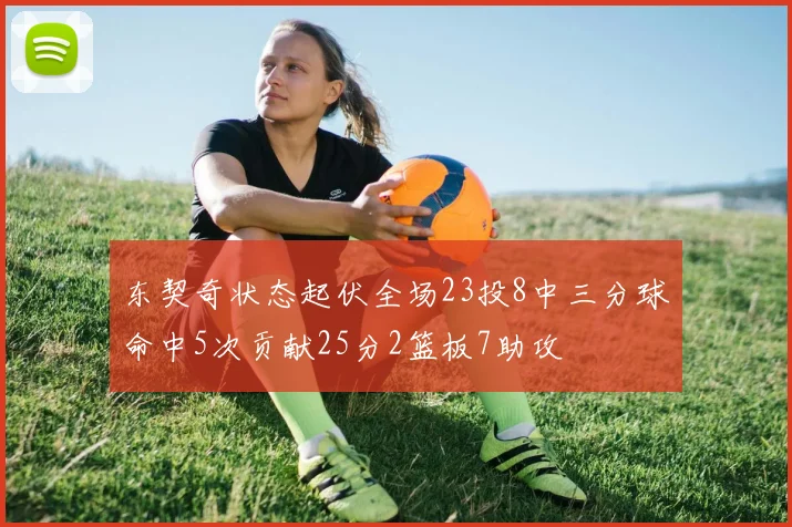 东契奇状态起伏全场23投8中三分球命中5次贡献25分2篮板7助攻