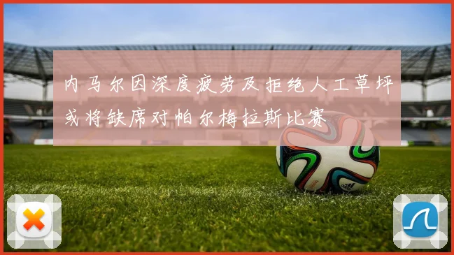 内马尔因深度疲劳及拒绝人工草坪或将缺席对帕尔梅拉斯比赛